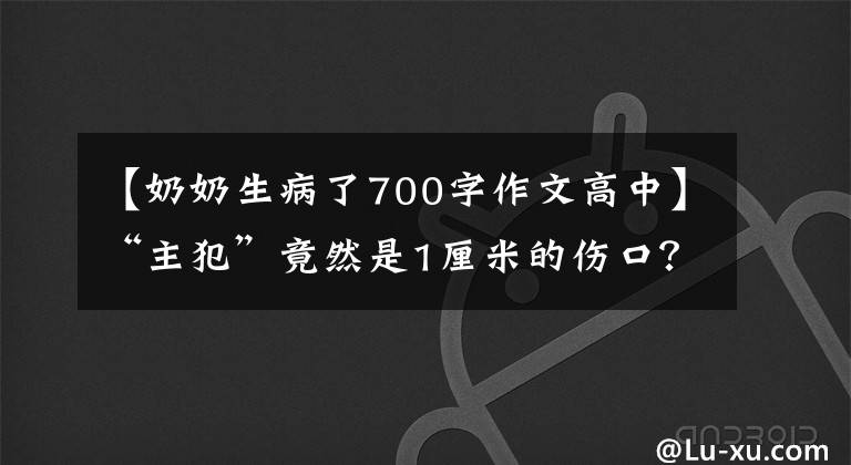 【奶奶生病了700字作文高中】“主犯”竟然是1厘米的伤口？七旬老人莫名发烧住院20多天了，去医院检查了一下。真相暴露了。