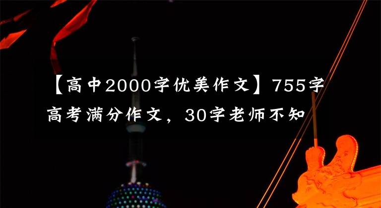 【高中2000字优美作文】755字高考满分作文，30字老师不知道，评分组长写了近2000字注释