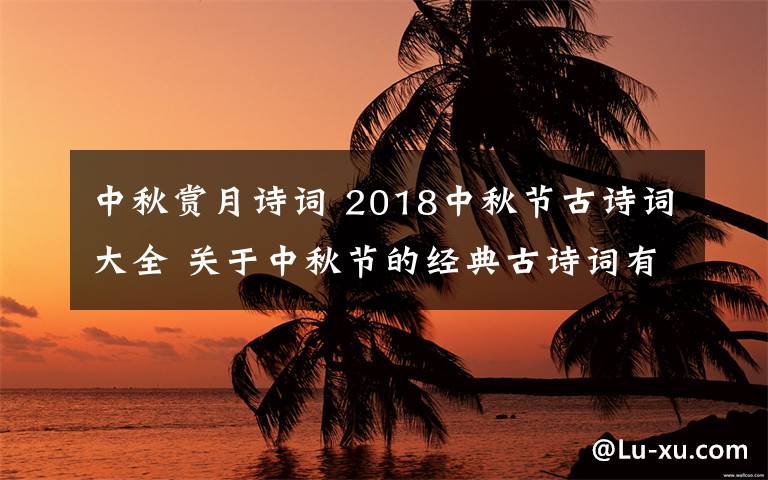 中秋赏月诗词 2018中秋节古诗词大全 关于中秋节的经典古诗词有哪些