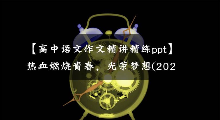 【高中语文作文精讲精练ppt】热血燃烧青春，光荣梦想(2021年高考作文升级练习指导)