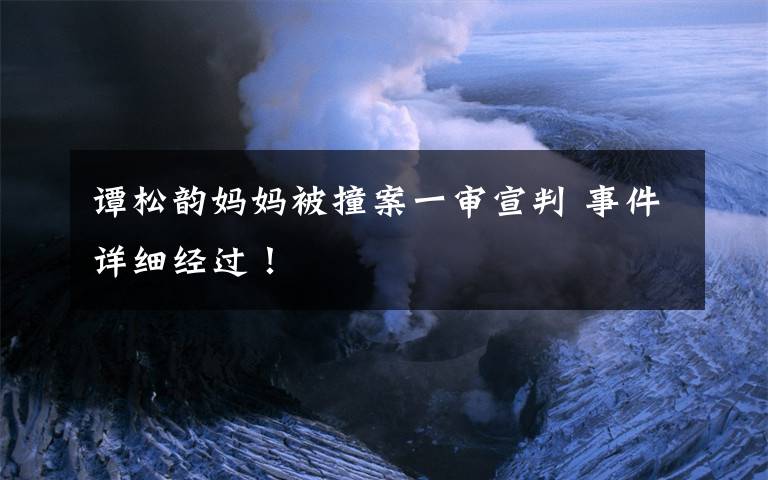 谭松韵妈妈被撞案一审宣判 事件详细经过！