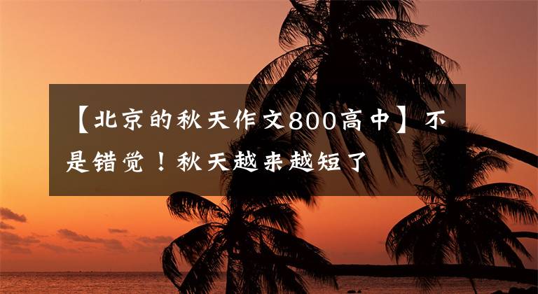 【北京的秋天作文800高中】不是错觉！秋天越来越短了