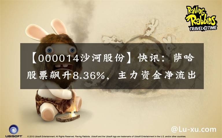 【000014沙河股份】快讯：萨哈股票飙升8.36%，主力资金净流出261.32万韩元