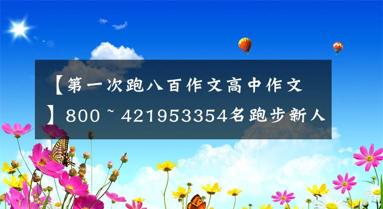 【第一次跑八百作文高中作文】800 ~ 421953354名跑步新人的第一句话鉴赏感。