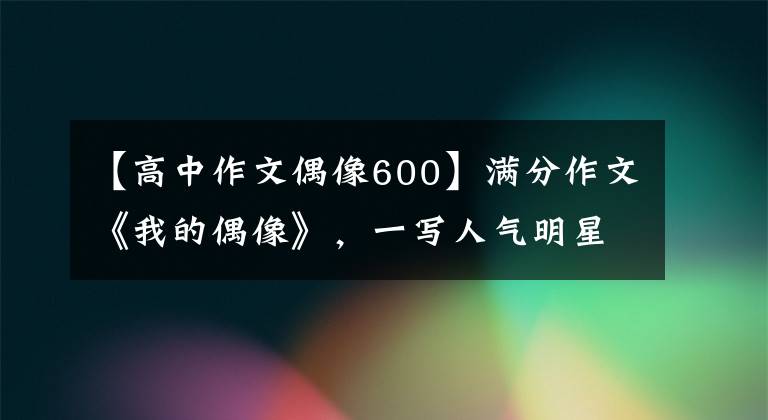 【高中作文偶像600】满分作文《我的偶像》，一写人气明星就赢了