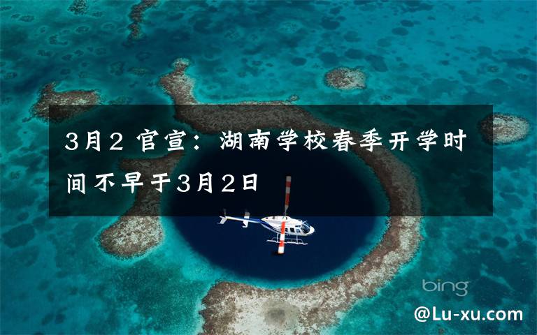 3月2 官宣：湖南学校春季开学时间不早于3月2日