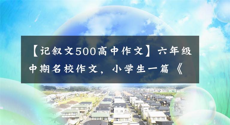 【记叙文500高中作文】六年级中期名校作文，小学生一篇《对不起》篇写了多少老年人的尴尬