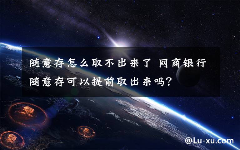 随意存怎么取不出来了 网商银行随意存可以提前取出来吗？文章配图