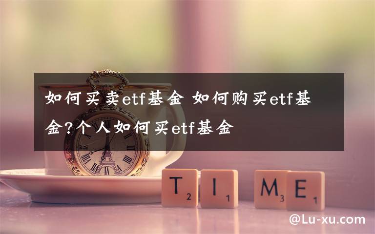 如何买卖etf基金 如何购买etf基金?个人如何买etf基金文章配图
