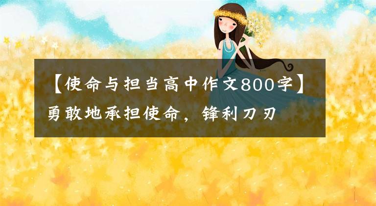 【使命与担当高中作文800字】勇敢地承担使命，锋利刀刃