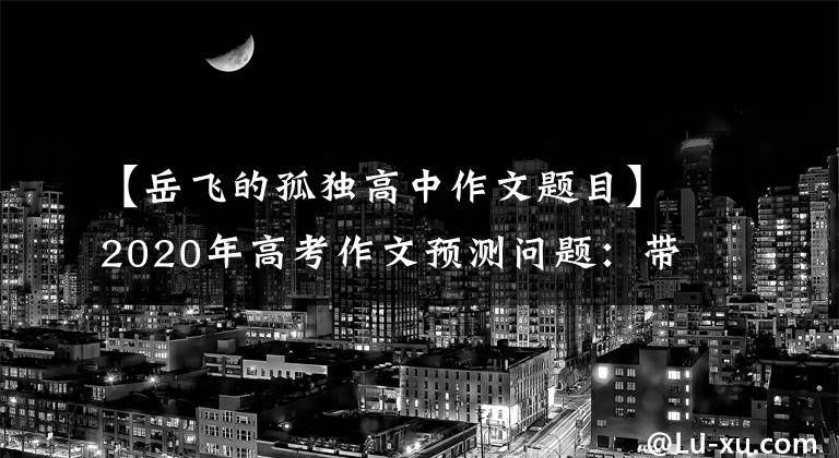 【岳飞的孤独高中作文题目】2020年高考作文预测问题：带着理想前进