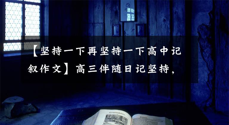 【坚持一下再坚持一下高中记叙作文】高三伴随日记坚持，坚持，再坚持文章配图