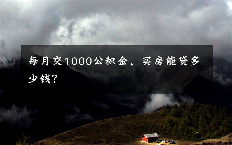 每月交1000公积金，买房能贷多少钱？