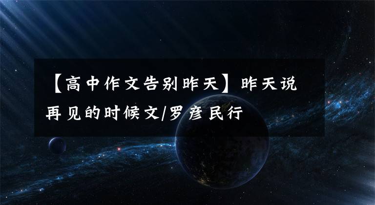 【高中作文告别昨天】昨天说再见的时候文/罗彦民行