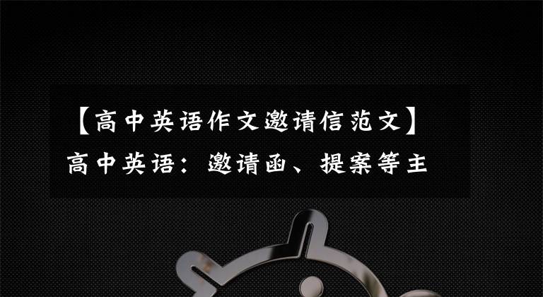 【高中英语作文邀请信范文】高中英语：邀请函、提案等主题类型！看到不会写文章的同学