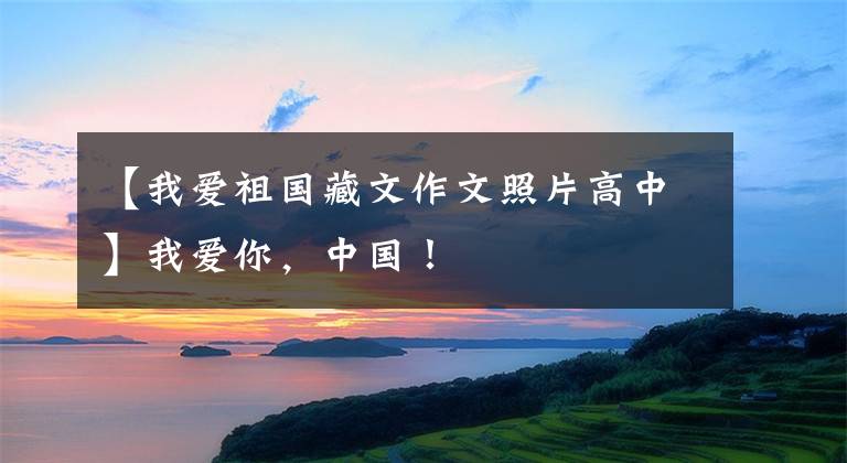 【我爱祖国藏文作文照片高中】我爱你，中国！文章配图