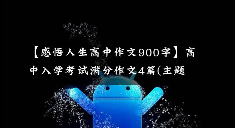 【感悟人生高中作文900字】高中入学考试满分作文4篇(主题：人生认识)