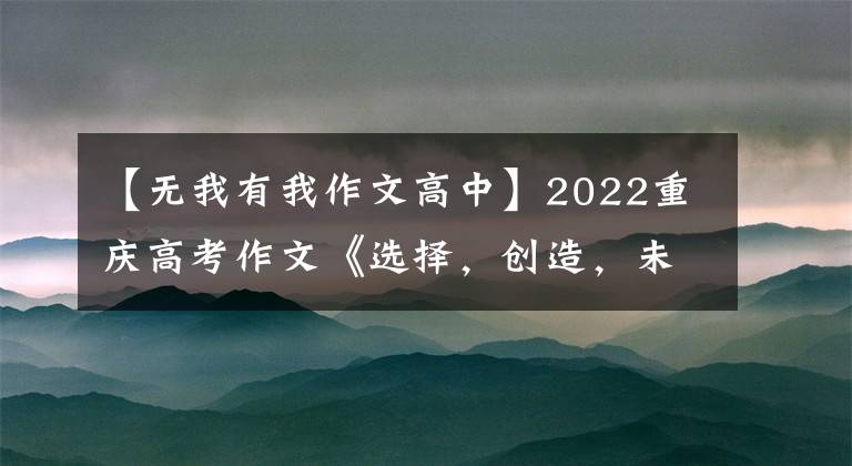 【无我有我作文高中】2022重庆高考作文《选择，创造，未来》伟大能继续吗？