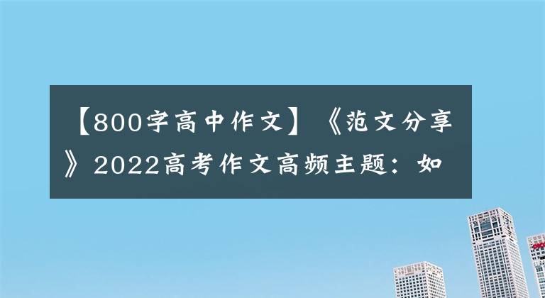 【800字高中作文】《范文分享》2022高考作文高频主题：如何看待过去、现在和未来？