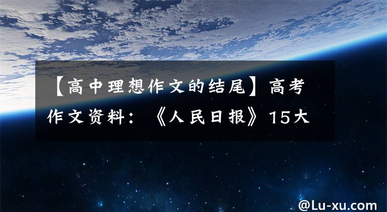 【高中理想作文的结尾】高考作文资料：《人民日报》15大高频主题经典结尾20句金句。