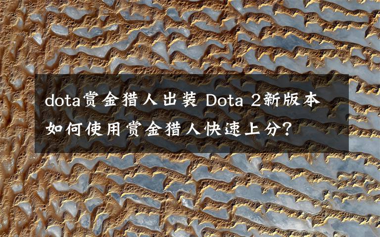 dota赏金猎人出装 Dota 2新版本如何使用赏金猎人快速上分？