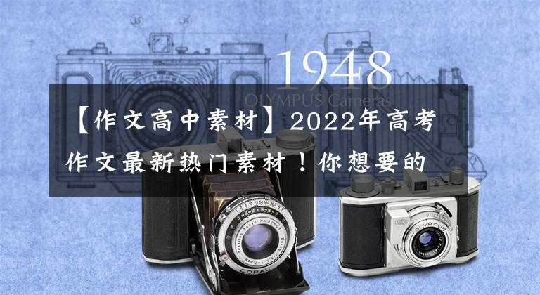 【作文高中素材】2022年高考作文最新热门素材！你想要的都在这里了。