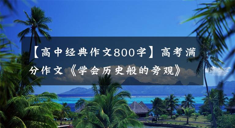 【高中经典作文800字】高考满分作文《学会历史般的旁观》，开头太经典了