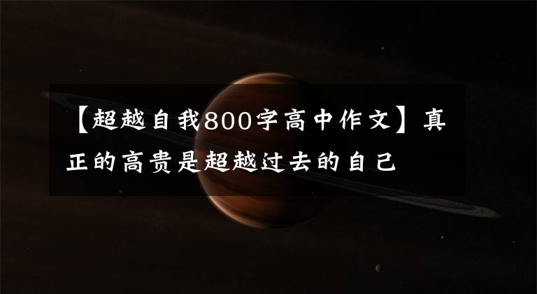 【超越自我800字高中作文】真正的高贵是超越过去的自己文章配图