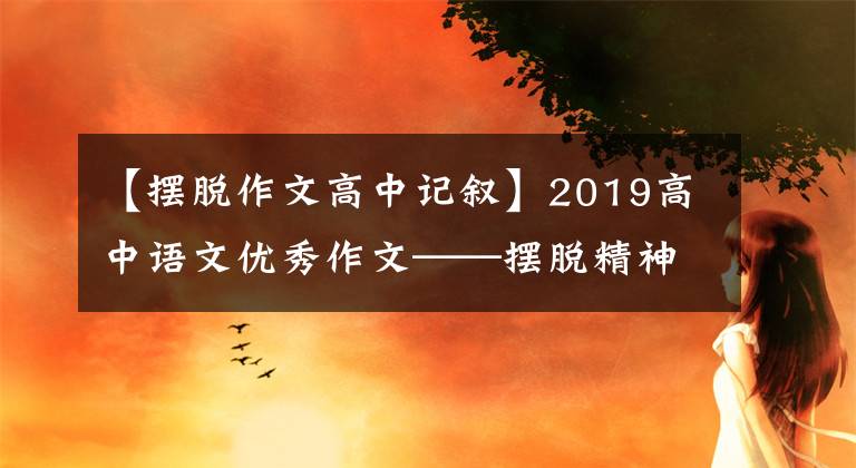 【摆脱作文高中记叙】2019高中语文优秀作文——摆脱精神的牢笼