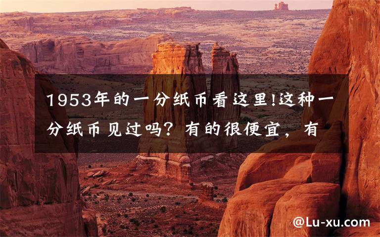1953年的一分纸币看这里!这种一分纸币见过吗？有的很便宜，有的涨了近万倍文章配图
