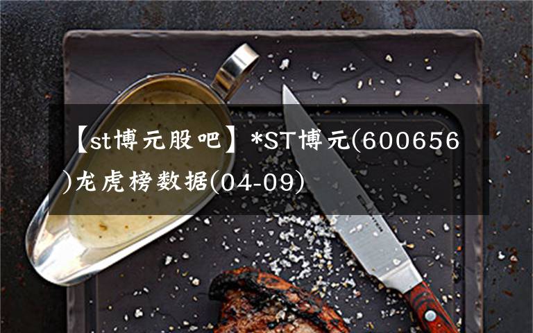 【st博元股吧】*ST博元(600656)龙虎榜数据(04-09)