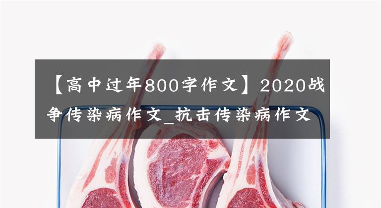 【高中过年800字作文】2020战争传染病作文_抗击传染病作文感想800字范文