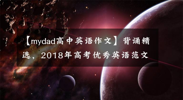 【mydad高中英语作文】背诵精选，2018年高考优秀英语范文摘要，有空就背吧~