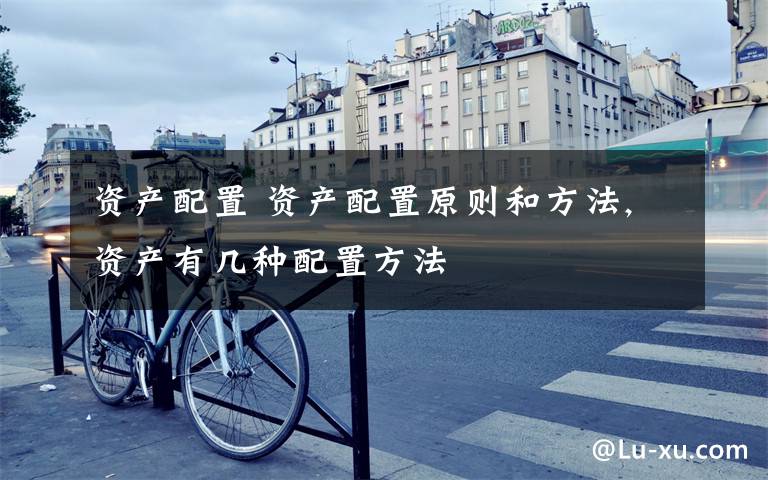 资产配置 资产配置原则和方法,资产有几种配置方法文章配图