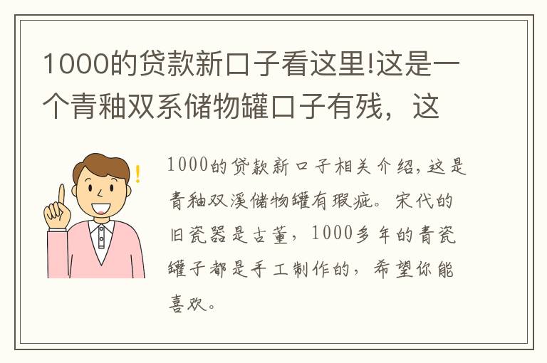 1000的贷款新口子看这里!这是一个青釉双系储物罐口子有残，这是一个宋代的破瓷器老瓷器是古董，1000多年的青瓷大罐这都是全手工制作的，希望你能喜欢