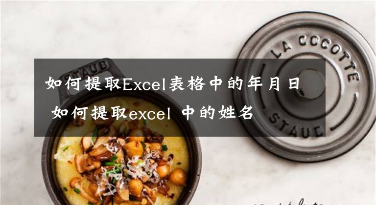 如何提取Excel表格中的年月日 如何提取excel 中的姓名文章配图
