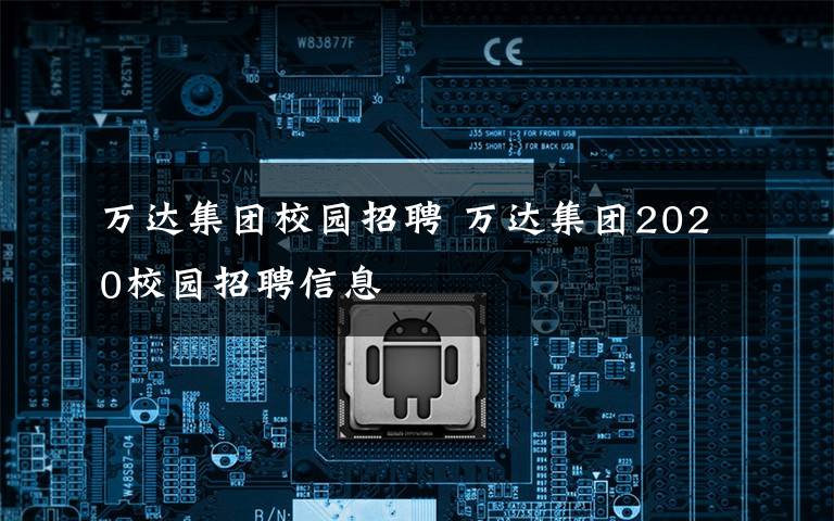 万达集团校园招聘 万达集团2020校园招聘信息文章配图