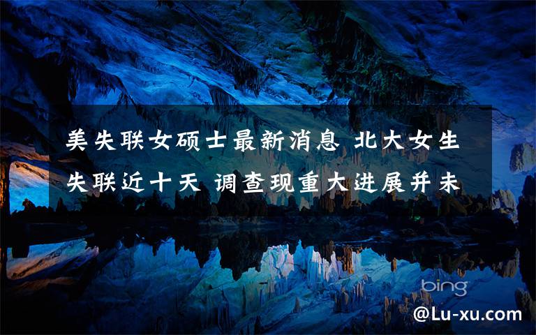 美失联女硕士最新消息 北大女生失联近十天 调查现重大进展并未公布详情文章配图