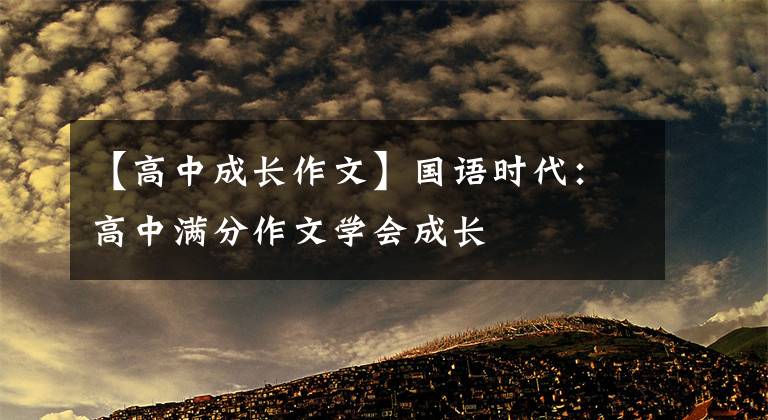 【高中成长作文】国语时代：高中满分作文学会成长