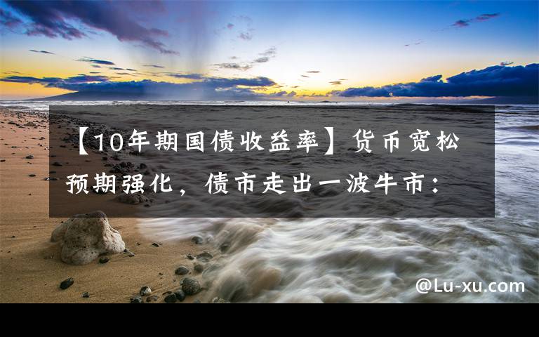 【10年期国债收益率】货币宽松预期强化，债市走出一波牛市：10年期国债收益率触及2.8%