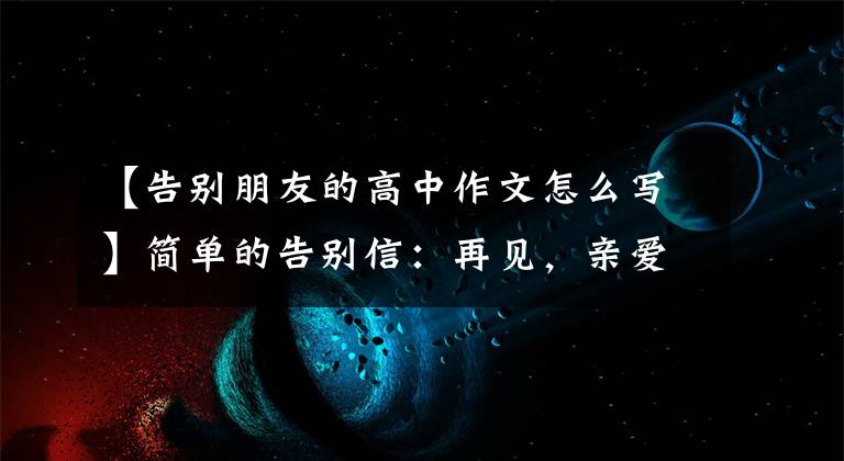 【告别朋友的高中作文怎么写】简单的告别信：再见，亲爱的朋友