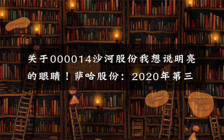 关于000014沙河股份我想说明亮的眼睛！萨哈股份：2020年第三季度净利润约为1383万韩元，同比增长223.20%