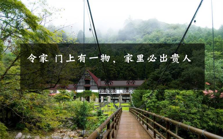 令家 门上有一物，家里必出贵人文章配图