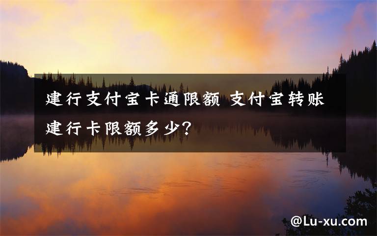 建行支付宝卡通限额 支付宝转账建行卡限额多少？文章配图