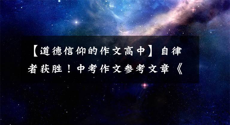 【道德信仰的作文高中】自律者获胜！中考作文参考文章《自律》文章配图