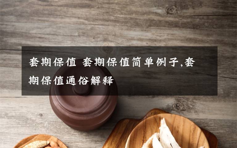 套期保值 套期保值简单例子,套期保值通俗解释文章配图