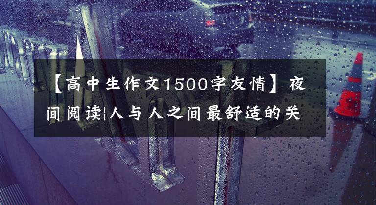 【高中生作文1500字友情】夜间阅读|人与人之间最舒适的关系：互相支付，双向奔跑