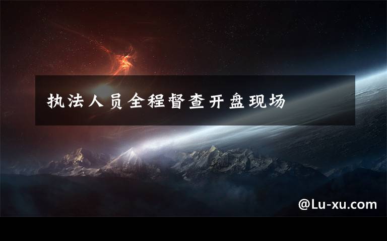执法人员全程督查开盘现场文章配图