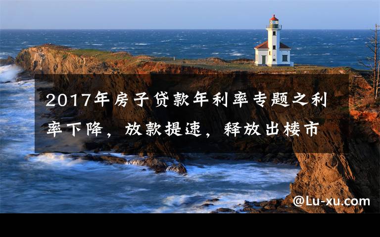 2017年房子贷款年利率专题之利率下降，放款提速，释放出楼市的什么信号？