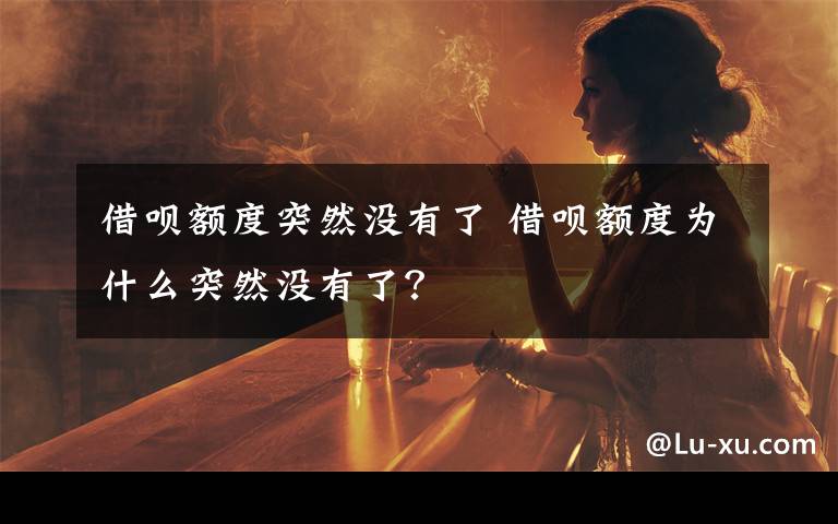 借呗额度突然没有了 借呗额度为什么突然没有了？文章配图